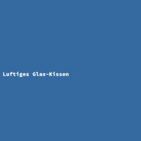 Luftiges Glas-Kissen