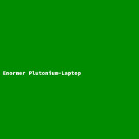 Enormer Plutonium-Laptop