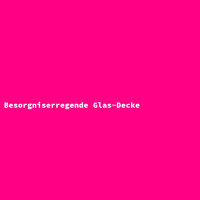 Besorgniserregende Glas-Decke